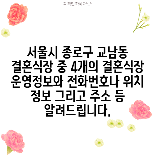 서울시 종로구 교남동 결혼식장 중 4개의 결혼식장 운영정보와 전화번호나 위치 정보 그리고 주소 등 알려드립니다.