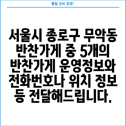 서울시 종로구 무악동 반찬가게 중 5개의 반찬가게 운영정보와 전화번호나 위치 정보 등 전달해드립니다.