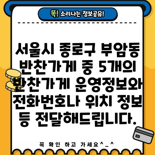 서울시 종로구 부암동 반찬가게 중 5개의 반찬가게 운영정보와 전화번호나 위치 정보 등 전달해드립니다.