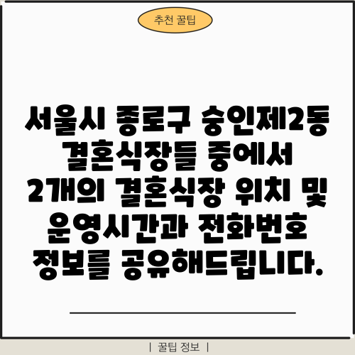 서울시 종로구 숭인제2동 결혼식장들 중에서 2개의 결혼식장 위치 및 운영시간과 전화번호 정보를 공유해드립니다.
