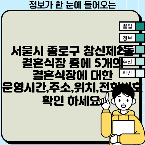 서울시 종로구 창신제2동 결혼식장 중에 5개의 결혼식장에 대한 운영시간,주소,위치,전화번호 확인 하세요.