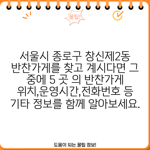 서울시 종로구 창신제2동 반찬가게를 찾고 계시다면 그 중에 5 곳 의 반찬가게 위치,운영시간,전화번호 등 기타 정보를 함께 알아보세요.