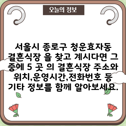서울시 종로구 청운효자동 결혼식장 을 찾고 계시다면 그 중에 5 곳 의 결혼식장 주소와 위치,운영시간,전화번호 등 기타 정보를 함께 알아보세요.