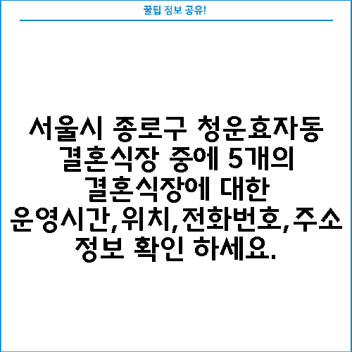 서울시 종로구 청운효자동 결혼식장 중에 5개의 결혼식장에 대한 운영시간,위치,전화번호,주소 정보 확인 하세요.