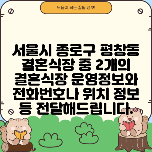 서울시 종로구 평창동 결혼식장 중 2개의 결혼식장 운영정보와 전화번호나 위치 정보 등 전달해드립니다.