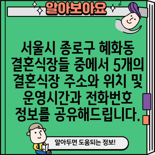 서울시 종로구 혜화동 결혼식장들 중에서 5개의 결혼식장 주소와 위치 및 운영시간과 전화번호 정보를 공유해드립니다.