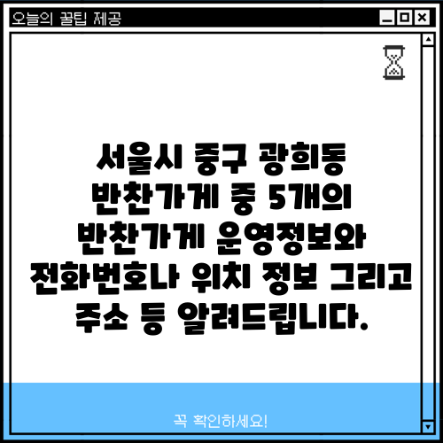 서울시 중구 광희동 반찬가게 중 5개의 반찬가게 운영정보와 전화번호나 위치 정보 그리고 주소 등 알려드립니다.