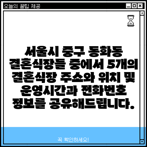 서울시 중구 동화동 결혼식장들 중에서 5개의 결혼식장 주소와 위치 및 운영시간과 전화번호 정보를 공유해드립니다.