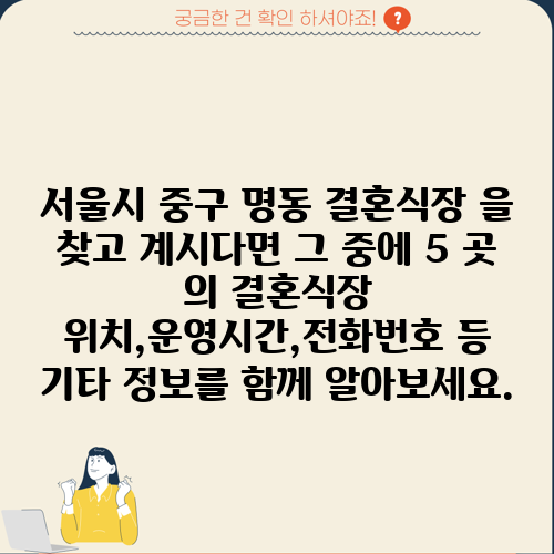서울시 중구 명동 결혼식장 을 찾고 계시다면 그 중에 5 곳 의 결혼식장 위치,운영시간,전화번호 등 기타 정보를 함께 알아보세요.