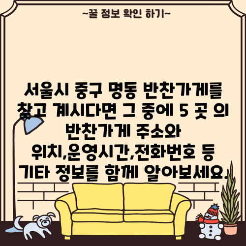 서울시 중구 명동 반찬가게를 찾고 계시다면 그 중에 5 곳 의 반찬가게 주소와 위치,운영시간,전화번호 등 기타 정보를 함께 알아보세요.