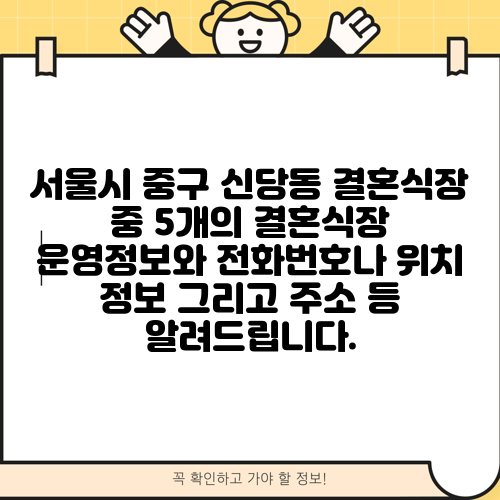 서울시 중구 신당동 결혼식장 중 5개의 결혼식장 운영정보와 전화번호나 위치 정보 그리고 주소 등 알려드립니다.