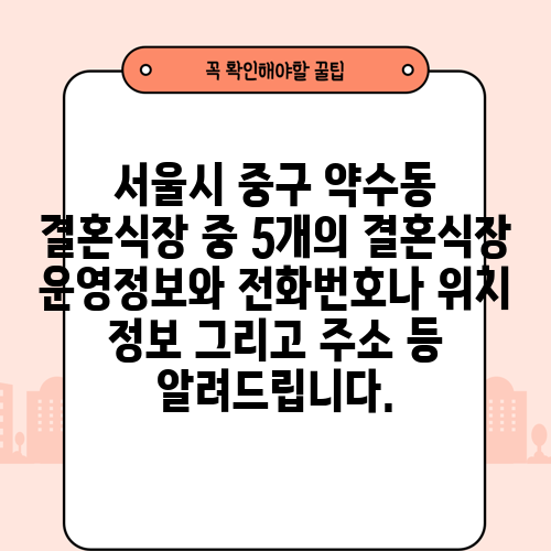 서울시 중구 약수동 결혼식장 중 5개의 결혼식장 운영정보와 전화번호나 위치 정보 그리고 주소 등 알려드립니다.
