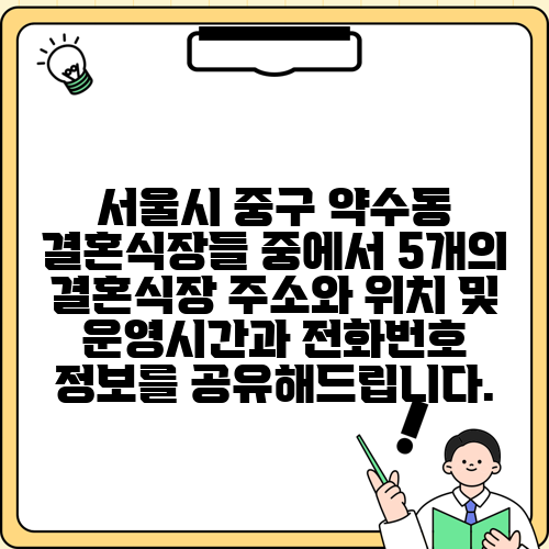 서울시 중구 약수동 결혼식장들 중에서 5개의 결혼식장 주소와 위치 및 운영시간과 전화번호 정보를 공유해드립니다.