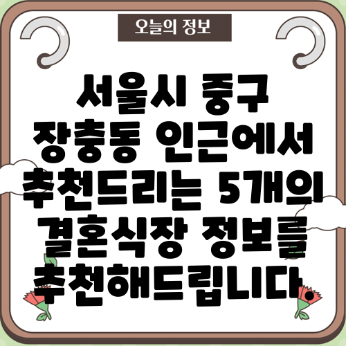 서울시 중구 장충동 인근에서 추천드리는 5개의 결혼식장 정보를 추천해드립니다.
