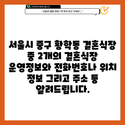 서울시 중구 황학동 결혼식장 중 2개의 결혼식장 운영정보와 전화번호나 위치 정보 그리고 주소 등 알려드립니다.