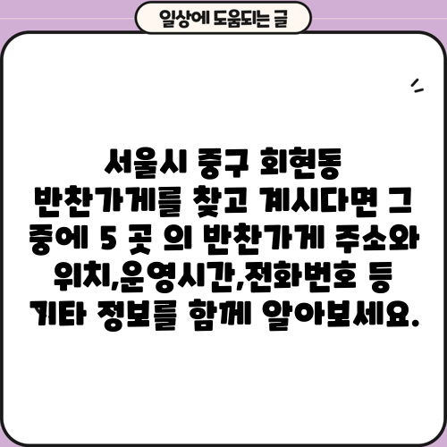 서울시 중구 회현동 반찬가게를 찾고 계시다면 그 중에 5 곳 의 반찬가게 주소와 위치,운영시간,전화번호 등 기타 정보를 함께 알아보세요.