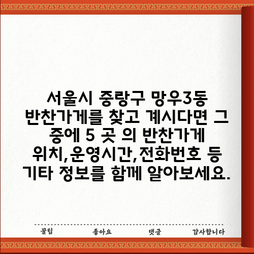 서울시 중랑구 망우3동 반찬가게를 찾고 계시다면 그 중에 5 곳 의 반찬가게 위치,운영시간,전화번호 등 기타 정보를 함께 알아보세요.