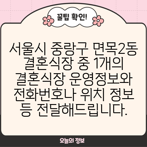 서울시 중랑구 면목2동 결혼식장 중 1개의 결혼식장 운영정보와 전화번호나 위치 정보 등 전달해드립니다.