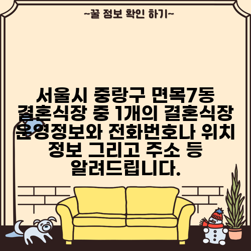 서울시 중랑구 면목7동 결혼식장 중 1개의 결혼식장 운영정보와 전화번호나 위치 정보 그리고 주소 등 알려드립니다.