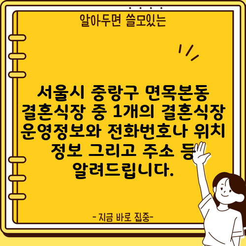 서울시 중랑구 면목본동 결혼식장 중 1개의 결혼식장 운영정보와 전화번호나 위치 정보 그리고 주소 등 알려드립니다.