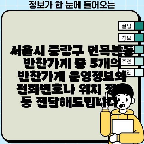 서울시 중랑구 면목본동 반찬가게 중 5개의 반찬가게 운영정보와 전화번호나 위치 정보 등 전달해드립니다.