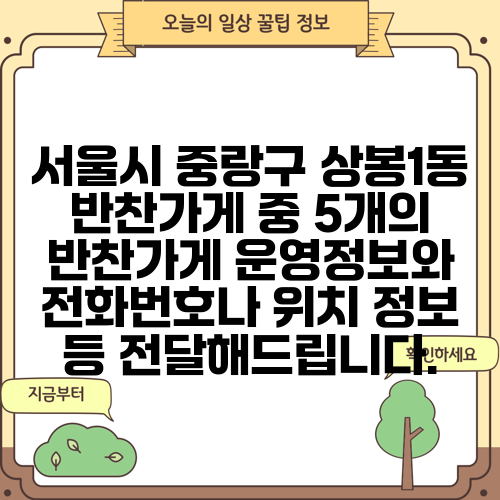 서울시 중랑구 상봉1동 반찬가게 중 5개의 반찬가게 운영정보와 전화번호나 위치 정보 등 전달해드립니다.