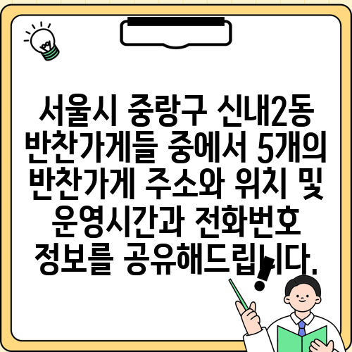 서울시 중랑구 신내2동 반찬가게들 중에서 5개의 반찬가게 주소와 위치 및 운영시간과 전화번호 정보를 공유해드립니다.