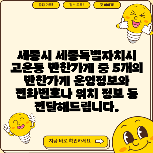 세종시 세종특별자치시 고운동 반찬가게 중 5개의 반찬가게 운영정보와 전화번호나 위치 정보 등 전달해드립니다.
