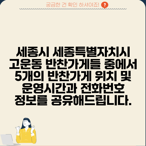 세종시 세종특별자치시 고운동 반찬가게들 중에서 5개의 반찬가게 위치 및 운영시간과 전화번호 정보를 공유해드립니다.