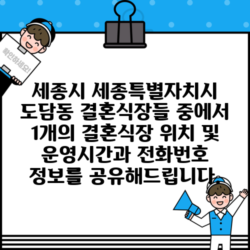 세종시 세종특별자치시 도담동 결혼식장들 중에서 1개의 결혼식장 위치 및 운영시간과 전화번호 정보를 공유해드립니다.