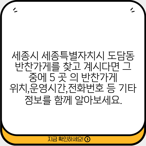 세종시 세종특별자치시 도담동 반찬가게를 찾고 계시다면 그 중에 5 곳 의 반찬가게 위치,운영시간,전화번호 등 기타 정보를 함께 알아보세요.