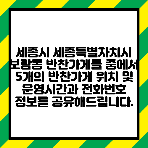 세종시 세종특별자치시 보람동 반찬가게들 중에서 5개의 반찬가게 위치 및 운영시간과 전화번호 정보를 공유해드립니다.