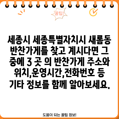 세종시 세종특별자치시 새롬동 반찬가게를 찾고 계시다면 그 중에 3 곳 의 반찬가게 주소와 위치,운영시간,전화번호 등 기타 정보를 함께 알아보세요.