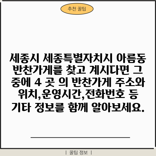 세종시 세종특별자치시 아름동 반찬가게를 찾고 계시다면 그 중에 4 곳 의 반찬가게 주소와 위치,운영시간,전화번호 등 기타 정보를 함께 알아보세요.