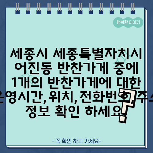세종시 세종특별자치시 어진동 반찬가게 중에 1개의 반찬가게에 대한 운영시간,위치,전화번호,주소 정보 확인 하세요.