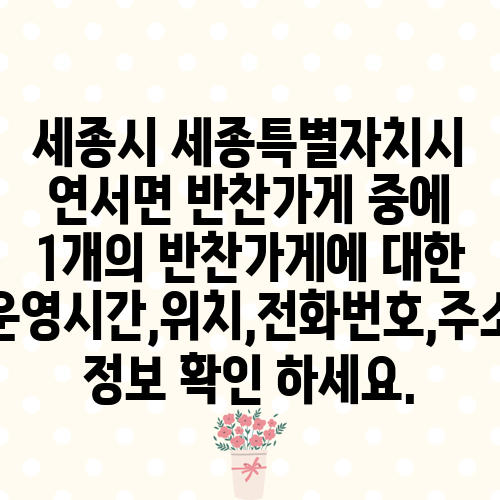 세종시 세종특별자치시 연서면 반찬가게 중에 1개의 반찬가게에 대한 운영시간,위치,전화번호,주소 정보 확인 하세요.