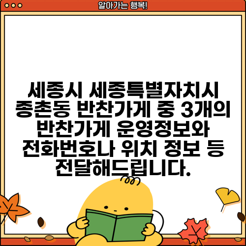 세종시 세종특별자치시 종촌동 반찬가게 중 3개의 반찬가게 운영정보와 전화번호나 위치 정보 등 전달해드립니다.