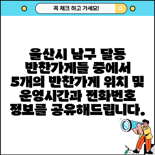 울산시 남구 달동 반찬가게들 중에서 5개의 반찬가게 위치 및 운영시간과 전화번호 정보를 공유해드립니다.