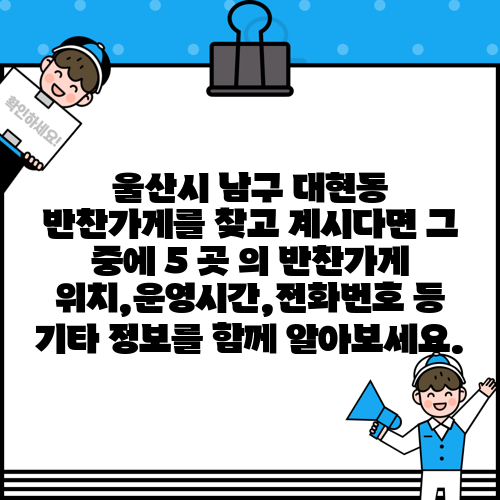울산시 남구 대현동 반찬가게를 찾고 계시다면 그 중에 5 곳 의 반찬가게 위치,운영시간,전화번호 등 기타 정보를 함께 알아보세요.