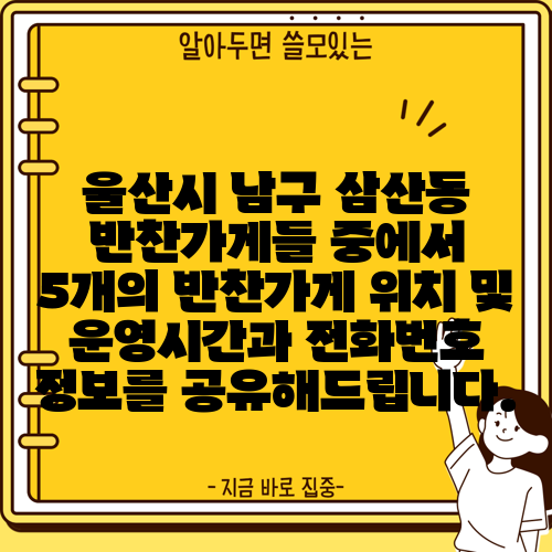 울산시 남구 삼산동 반찬가게들 중에서 5개의 반찬가게 위치 및 운영시간과 전화번호 정보를 공유해드립니다.