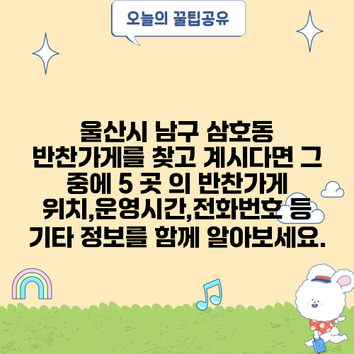울산시 남구 삼호동 반찬가게를 찾고 계시다면 그 중에 5 곳 의 반찬가게 위치,운영시간,전화번호 등 기타 정보를 함께 알아보세요.