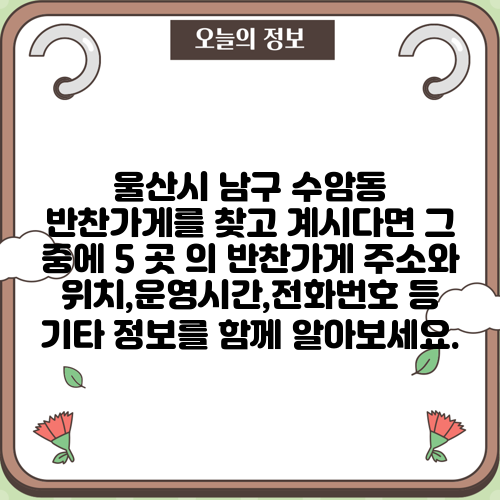 울산시 남구 수암동 반찬가게를 찾고 계시다면 그 중에 5 곳 의 반찬가게 주소와 위치,운영시간,전화번호 등 기타 정보를 함께 알아보세요.