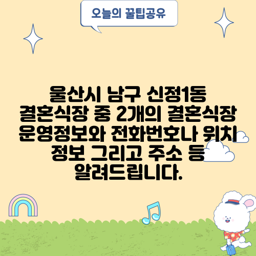 울산시 남구 신정1동 결혼식장 중 2개의 결혼식장 운영정보와 전화번호나 위치 정보 그리고 주소 등 알려드립니다.