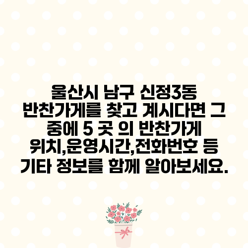 울산시 남구 신정3동 반찬가게를 찾고 계시다면 그 중에 5 곳 의 반찬가게 위치,운영시간,전화번호 등 기타 정보를 함께 알아보세요.