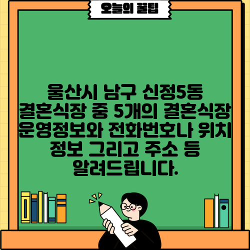 울산시 남구 신정5동 결혼식장 중 5개의 결혼식장 운영정보와 전화번호나 위치 정보 그리고 주소 등 알려드립니다.