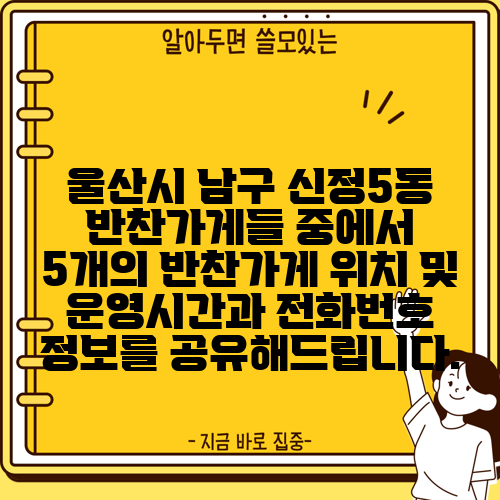 울산시 남구 신정5동 반찬가게들 중에서 5개의 반찬가게 위치 및 운영시간과 전화번호 정보를 공유해드립니다.