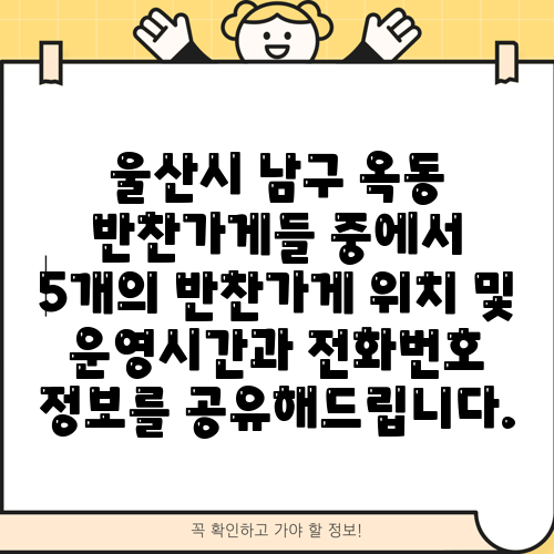 울산시 남구 옥동 반찬가게들 중에서 5개의 반찬가게 위치 및 운영시간과 전화번호 정보를 공유해드립니다.