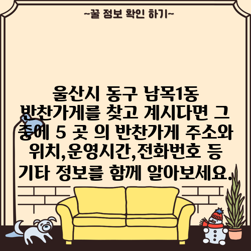 울산시 동구 남목1동 반찬가게를 찾고 계시다면 그 중에 5 곳 의 반찬가게 주소와 위치,운영시간,전화번호 등 기타 정보를 함께 알아보세요.