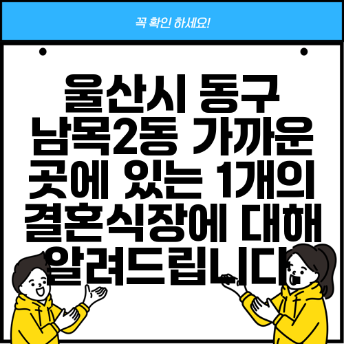 울산시 동구 남목2동 가까운 곳에 있는 1개의 결혼식장에 대해 알려드립니다.