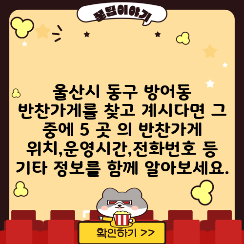 울산시 동구 방어동 반찬가게를 찾고 계시다면 그 중에 5 곳 의 반찬가게 위치,운영시간,전화번호 등 기타 정보를 함께 알아보세요.